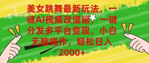 美女跳舞全新游戏玩法,AI一键改漫画作品,一键分发全平台转现,新手没脑子实际操作,…-创业资源网