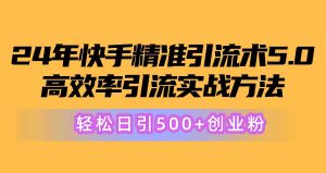 24年快手精准引流方法术5.0,高效化引流方法实战演练方式,轻轻松松日引500 自主创业粉-创业资源网