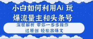 新手如何运用Ai,吊打微信流量主和今日头条号 深层次分析,一步步实际操作,过原创设计出热文-创业资源网