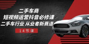 二手车商 自媒体运营 抖音视频必修课程,二手车行业 从业人员新生态-创业资源网