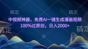 中视频神器，完全免费AI一键生成动漫视频100%过原创设计，日入2000-创业资源网
