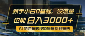 小白0基础,没流量也能日入3000+:AI助你玩转视频号暴利新玩法-创业资源网