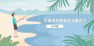 垂钓小视频实战演练运营方法，系统化解读精准定位ip方案策划  听得懂，能落地式，能实际操作-创业资源网
