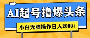 AI养号撸爆今日头条,新手也可以操控,日入2000-创业资源网