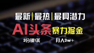 AI今日头条3天必养号,简易无需经验 3分钟左右1条 一键多种渠道公布 拷贝月入3W-创业资源网