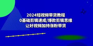 2024短视频卖货实例教程:0基本视频剪辑速学/爆品剪辑思维/让好看的视频扶持增粉卖货-创业资源网
