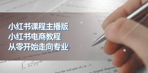 小红书的课程内容网络主播版,小红书电商实例教程,从零开始迈向技术专业-创业资源网