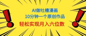 用AI做新中式调侃漫画作品,10多分钟一个原创视频,真正实现月入6个数-创业资源网
