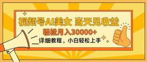 微信视频号AI漂亮美女,入门简易,当日见盈利,轻轻松松月入30000-创业资源网