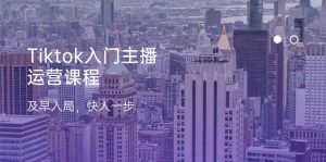 Tiktok新手入门主播运营课程内容,尽早进入,快人一步-创业资源网