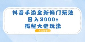 抖音手游全新偏门玩法,日入3000+,揭秘大佬玩法-创业资源网