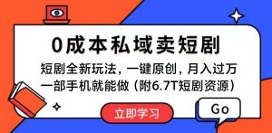 短剧最新玩法,0成本私域卖短剧,会复制粘贴即可月入过万,一部手机即…-创业资源网