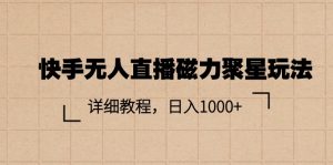 快手无人直播磁力聚星玩法，详细教程，日入1000+-创业资源网