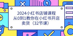 2024小红书店铺课程,从0到1教你在小红书开店卖货-创业资源网