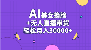AI美女换脸视频结合无人直播带货,随便月入30000+-创业资源网
