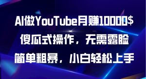 AI做YouTube月赚10000$,傻瓜式操作无需露脸,简单粗暴,小白轻松上手-创业资源网