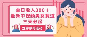 单日收入300+!最新中视频美女赛道,三天必起-创业资源网