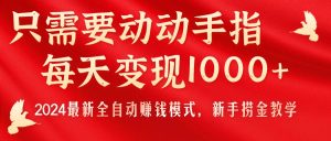 只需要动动手指,每天变现1000+,2024最新全自动赚钱模式,新手捞金教学!-创业资源网