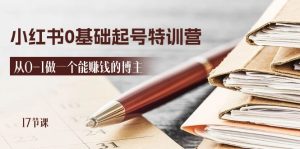 2024小红书0基础起号特训营,从0-1做一个能赚钱的博主-创业资源网