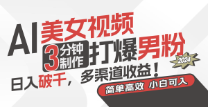 AI美女视频,3分钟制作打爆男粉,日入破千,多渠道收益!简单上手,小…-创业资源网