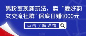 粉丝转现新模式,卖“喜好韵女沟通交流社群营销”最低日赚1000元【揭密】-创业资源网