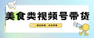 2023年微信视频号全新游戏玩法,美食类视频号带货【含有去重复方式】-创业资源网