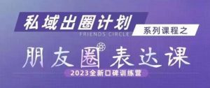 私域出圈计划系列课程之朋友圈表达课,2023全新口碑训练营-创业资源网