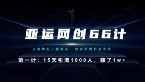 亚运网创66计第1计:企业微信全自动引流大法,15天引流1000人,收益1W+-创业资源网