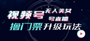 微信视频号漂亮美女没有人直播房间撸门票费构建升级玩法,日入1000 ,后面转换防封号【揭密】-创业资源网