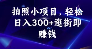 照相小项目,轻轻松松日入300 逛街购物即挣钱【揭密】-创业资源网