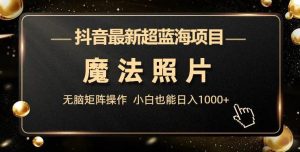 抖音最新超蓝海项目,法力照片,缺根筋引流方法引流矩阵操作过程,新手都可以日入1000 【揭秘】-创业资源网
