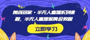 前线玩家·半无人直播系列课程,半无人直播保姆级教程-创业资源网