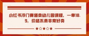 小红书的小众跑道卖幼儿课程，一单18.9，价格实惠很好卖-创业资源网