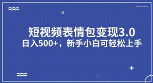 短视频表情包变现项目3.0，日入500+，新手小白轻松上手【揭秘】-创业资源网