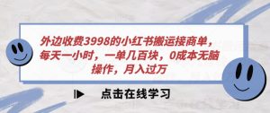 外面收费标准3998的小红书的运送接商单，每天一小时，一单几百元，0成本费没脑子实际操作，月入破万-创业资源网