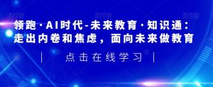 领先·AI时期-未来教育·专业知识通:摆脱竞争和不安,走向未来做文化教育-创业资源网