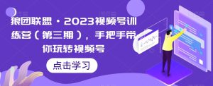 狼团同盟·2023微信视频号夏令营,从零带你玩转微信视频号-创业资源网