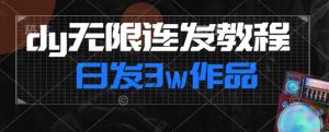 首发dy无限连发连怼来了,日发3w作品涨粉30w【仅揭秘】-创业资源网