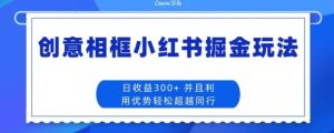 创意相框小红书掘金玩法日收益300+-创业资源网