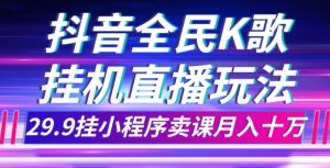 抖音视频全员K歌直播不露脸游戏玩法,29.9挂微信小程序购买课程月入10万-创业资源网