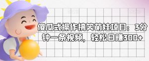 傻瓜式操作搞笑萌娃项目：3分钟一条视频，轻松日赚300+-创业资源网