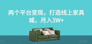 两个平台变现,打造线上家具城,月入3W+【揭秘】-创业资源网