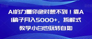 AI的能量你一定不知道!靠AI文章月收入5000 ,拆卸教学模式新手也轻松玩轻松【揭密】-创业资源网