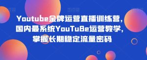 Youtube王牌经营直播间夏令营，中国最系统软件YouTuBe经营课堂教学，把握持续稳定总流量登陆密码-创业资源网
