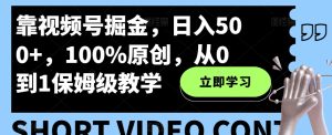 靠微信视频号掘金队，日入500 ，100%原创设计，从0到1家庭保姆级课堂教学-暖阳网-优质付费教程和创业项目大全-创业资源网