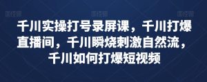 巨量千川实际操作打号屏幕录制课,巨量千川打穿直播房间,巨量千川瞬烧刺激性自然流,巨量千川怎样打穿小视频-暖阳网-优质付费教程和创业项目大全-创业资源网
