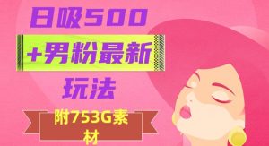 日吸500+男粉最新玩法，从作品制作到如何引流及后端变现，保姆级教程【揭秘】-暖阳网-优质付费教程和创业项目大全-创业资源网