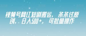 微信视频号网络红人短剧剧本运送,一条条过原创设计,日入500 ,可批量处理【揭密】-暖阳网-优质付费教程和创业项目大全-创业资源网