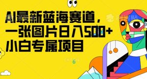 全新ai瀚海跑道,一张图片日入500 ,新手专享新项目-暖阳网-优质付费教程和创业项目大全-创业资源网