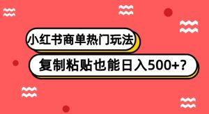 小红书的商单受欢迎游戏玩法，拷贝也可以日入500-暖阳网-优质付费教程和创业项目大全-创业资源网